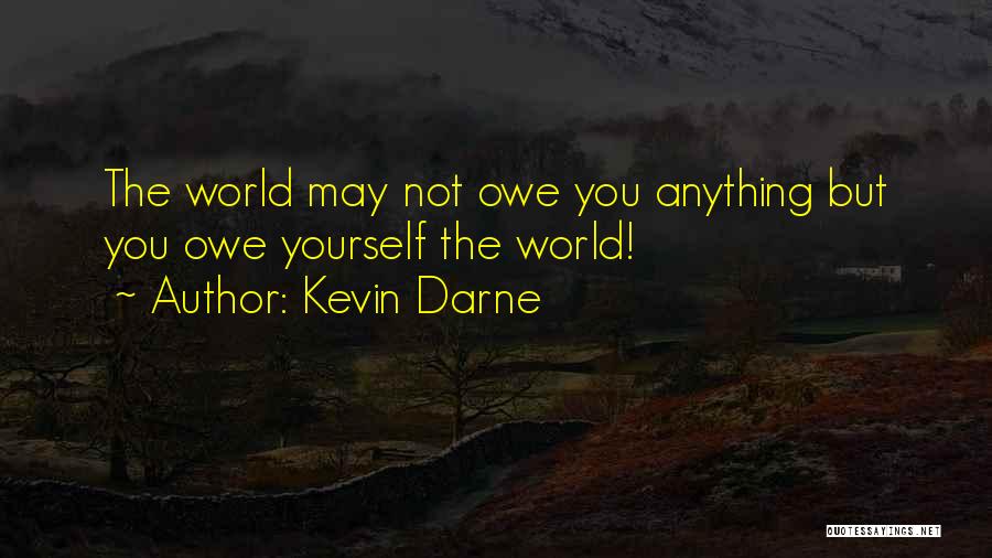 Kevin Darne Quotes: The World May Not Owe You Anything But You Owe Yourself The World!