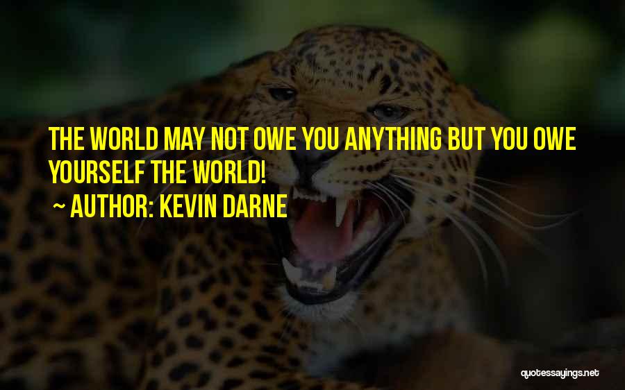 Kevin Darne Quotes: The World May Not Owe You Anything But You Owe Yourself The World!