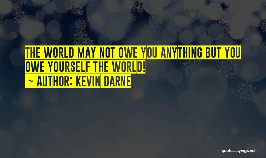 Kevin Darne Quotes: The World May Not Owe You Anything But You Owe Yourself The World!