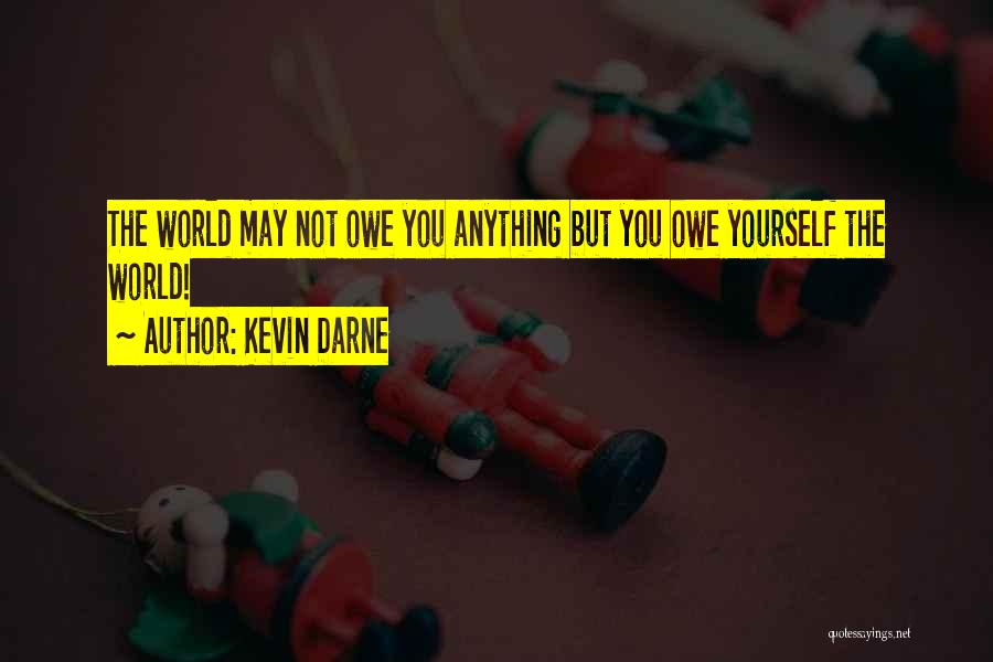 Kevin Darne Quotes: The World May Not Owe You Anything But You Owe Yourself The World!