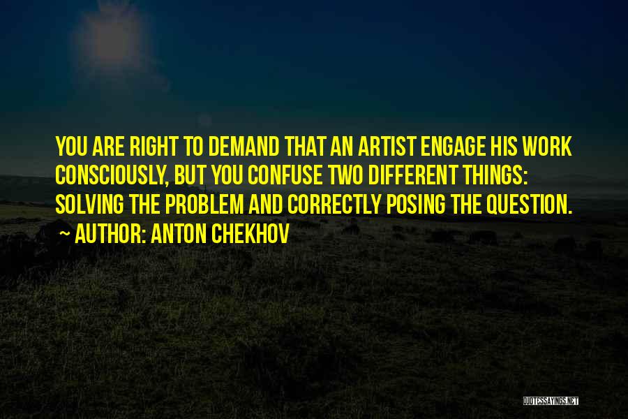Anton Chekhov Quotes: You Are Right To Demand That An Artist Engage His Work Consciously, But You Confuse Two Different Things: Solving The