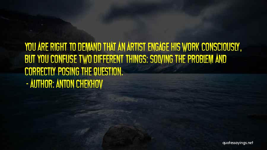 Anton Chekhov Quotes: You Are Right To Demand That An Artist Engage His Work Consciously, But You Confuse Two Different Things: Solving The