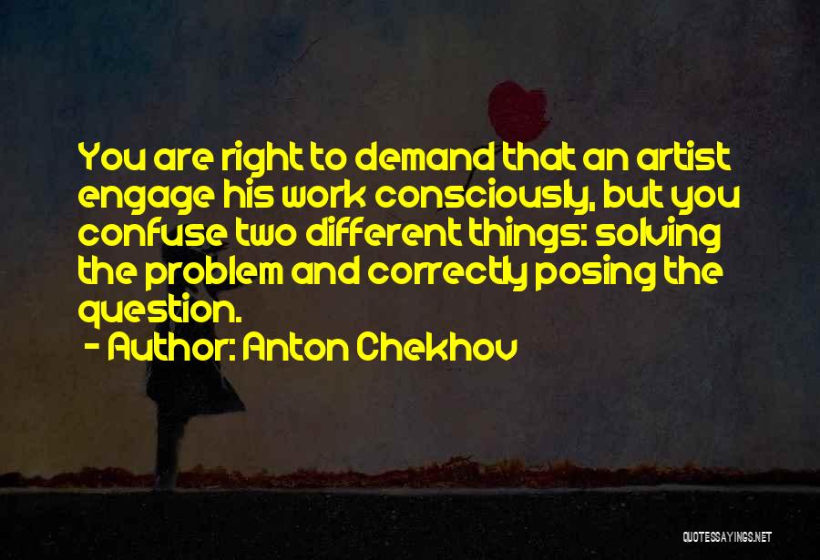 Anton Chekhov Quotes: You Are Right To Demand That An Artist Engage His Work Consciously, But You Confuse Two Different Things: Solving The