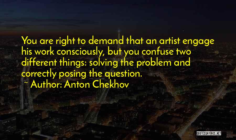 Anton Chekhov Quotes: You Are Right To Demand That An Artist Engage His Work Consciously, But You Confuse Two Different Things: Solving The