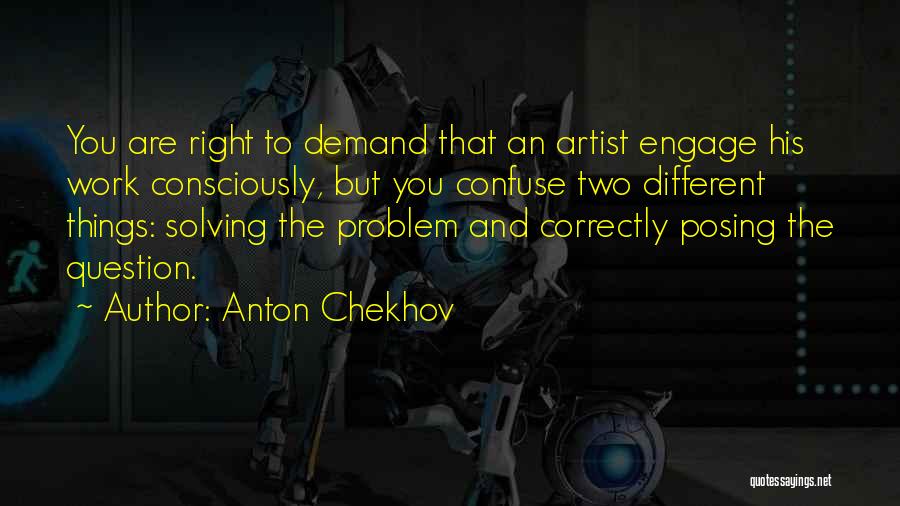 Anton Chekhov Quotes: You Are Right To Demand That An Artist Engage His Work Consciously, But You Confuse Two Different Things: Solving The