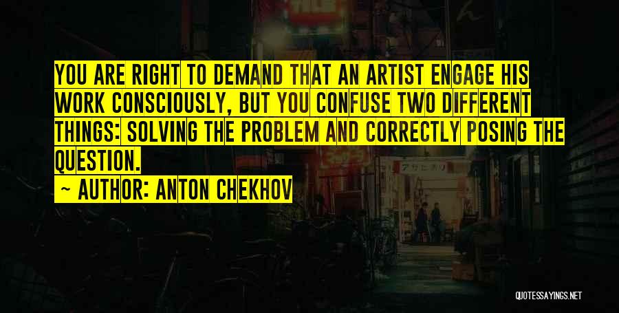 Anton Chekhov Quotes: You Are Right To Demand That An Artist Engage His Work Consciously, But You Confuse Two Different Things: Solving The