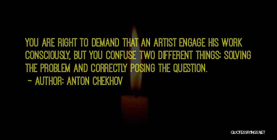 Anton Chekhov Quotes: You Are Right To Demand That An Artist Engage His Work Consciously, But You Confuse Two Different Things: Solving The