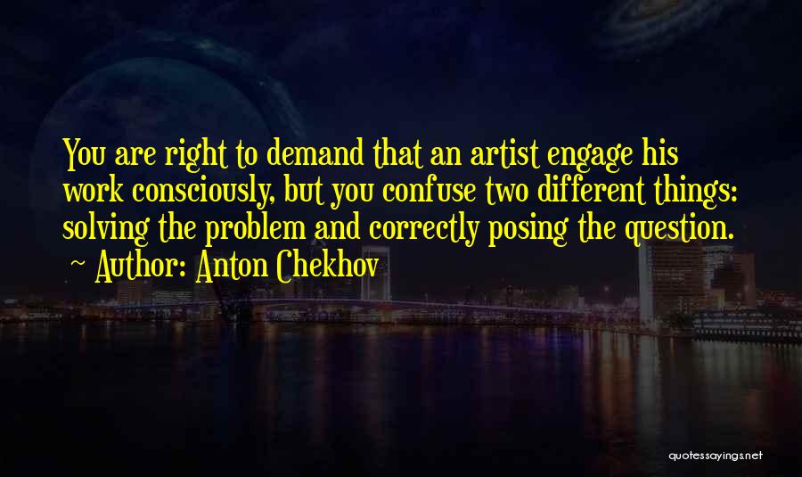 Anton Chekhov Quotes: You Are Right To Demand That An Artist Engage His Work Consciously, But You Confuse Two Different Things: Solving The