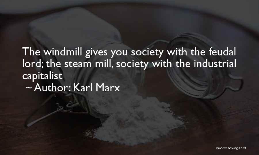 Karl Marx Quotes: The Windmill Gives You Society With The Feudal Lord; The Steam Mill, Society With The Industrial Capitalist