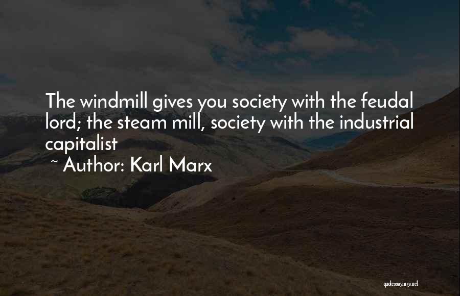 Karl Marx Quotes: The Windmill Gives You Society With The Feudal Lord; The Steam Mill, Society With The Industrial Capitalist