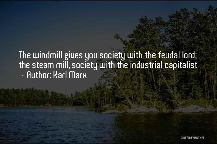 Karl Marx Quotes: The Windmill Gives You Society With The Feudal Lord; The Steam Mill, Society With The Industrial Capitalist