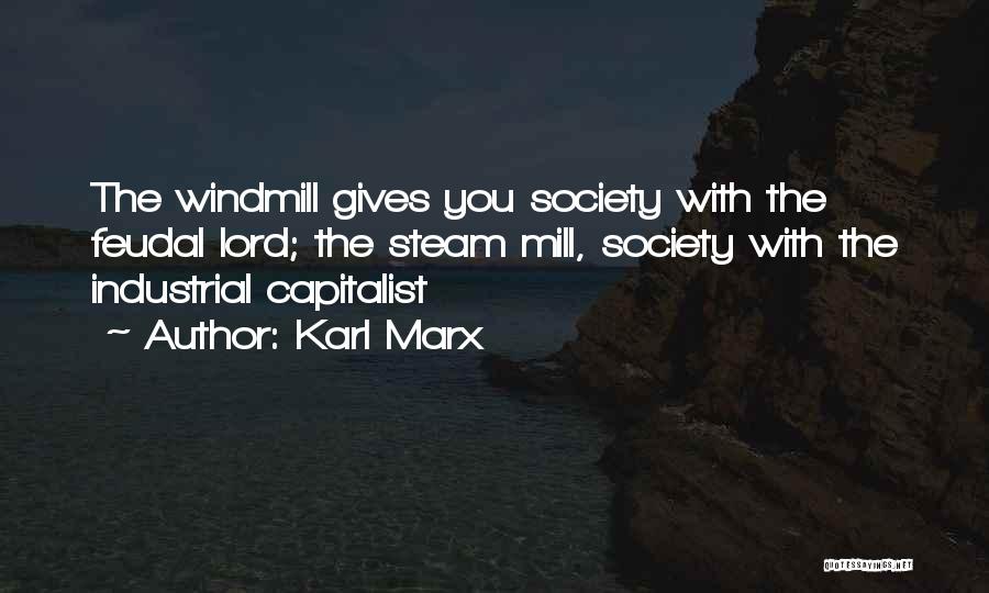 Karl Marx Quotes: The Windmill Gives You Society With The Feudal Lord; The Steam Mill, Society With The Industrial Capitalist