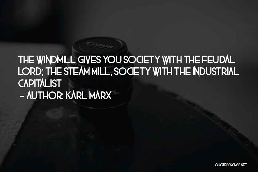 Karl Marx Quotes: The Windmill Gives You Society With The Feudal Lord; The Steam Mill, Society With The Industrial Capitalist