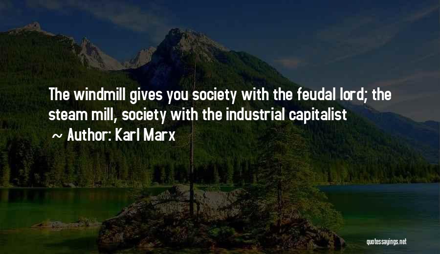 Karl Marx Quotes: The Windmill Gives You Society With The Feudal Lord; The Steam Mill, Society With The Industrial Capitalist