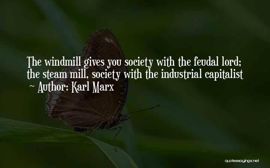 Karl Marx Quotes: The Windmill Gives You Society With The Feudal Lord; The Steam Mill, Society With The Industrial Capitalist