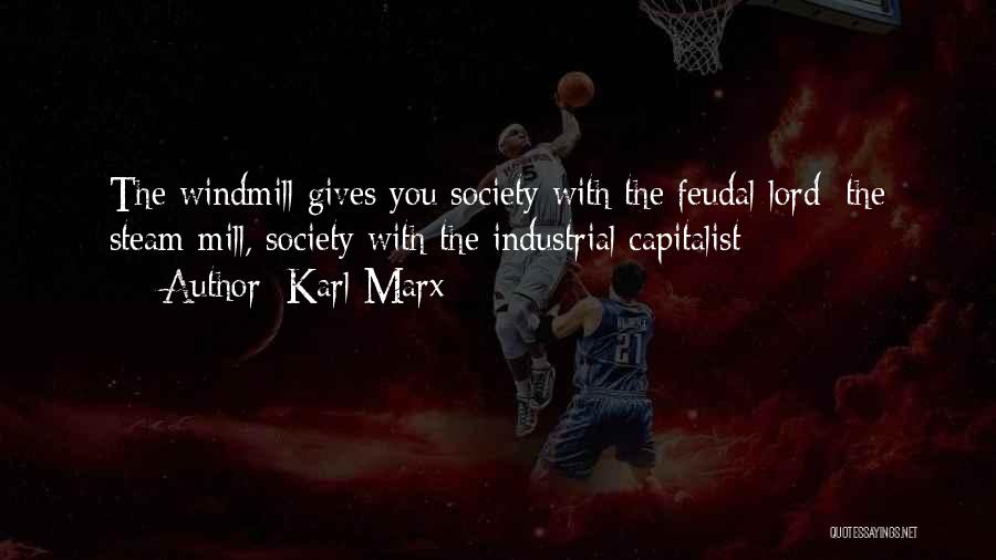 Karl Marx Quotes: The Windmill Gives You Society With The Feudal Lord; The Steam Mill, Society With The Industrial Capitalist