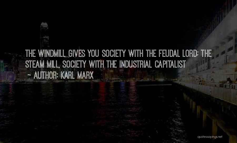 Karl Marx Quotes: The Windmill Gives You Society With The Feudal Lord; The Steam Mill, Society With The Industrial Capitalist