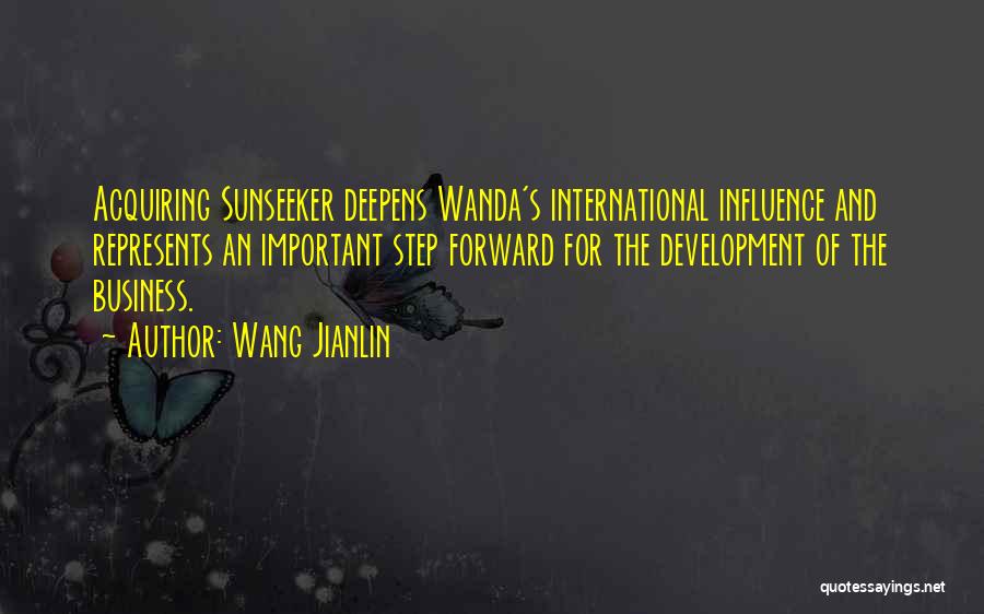 Wang Jianlin Quotes: Acquiring Sunseeker Deepens Wanda's International Influence And Represents An Important Step Forward For The Development Of The Business.