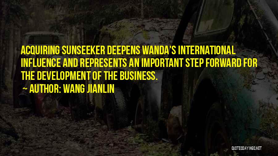 Wang Jianlin Quotes: Acquiring Sunseeker Deepens Wanda's International Influence And Represents An Important Step Forward For The Development Of The Business.