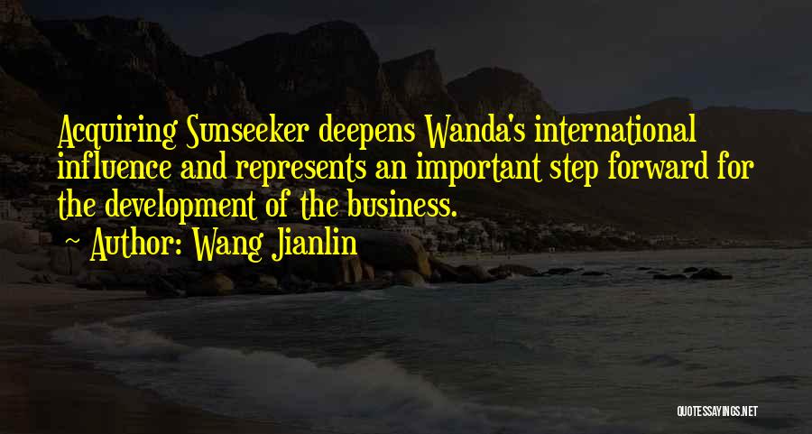 Wang Jianlin Quotes: Acquiring Sunseeker Deepens Wanda's International Influence And Represents An Important Step Forward For The Development Of The Business.