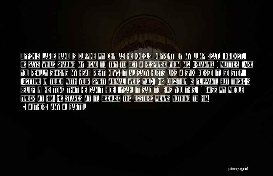 Amy A. Bartol Quotes: Giffen's Large Hand Is Cupping My Chin As He Kneels In Front Of My Jump Seat. Kricket, He Says While