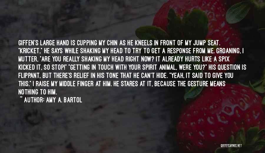 Amy A. Bartol Quotes: Giffen's Large Hand Is Cupping My Chin As He Kneels In Front Of My Jump Seat. Kricket, He Says While