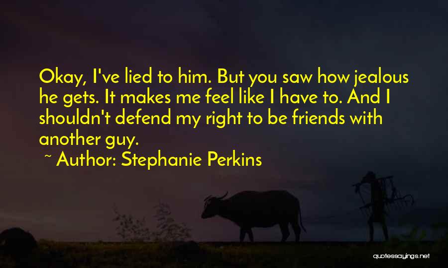 Stephanie Perkins Quotes: Okay, I've Lied To Him. But You Saw How Jealous He Gets. It Makes Me Feel Like I Have To.