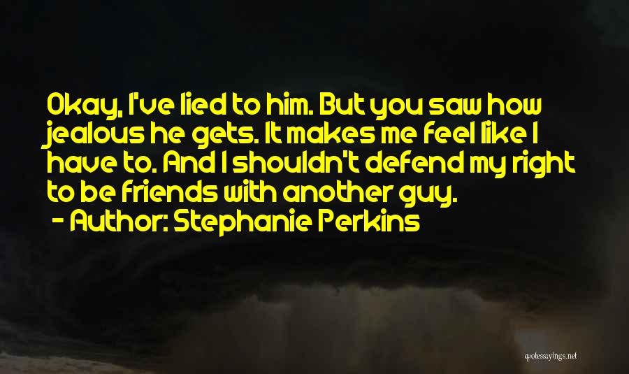Stephanie Perkins Quotes: Okay, I've Lied To Him. But You Saw How Jealous He Gets. It Makes Me Feel Like I Have To.