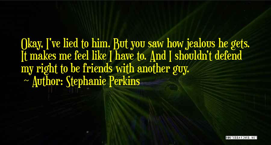 Stephanie Perkins Quotes: Okay, I've Lied To Him. But You Saw How Jealous He Gets. It Makes Me Feel Like I Have To.