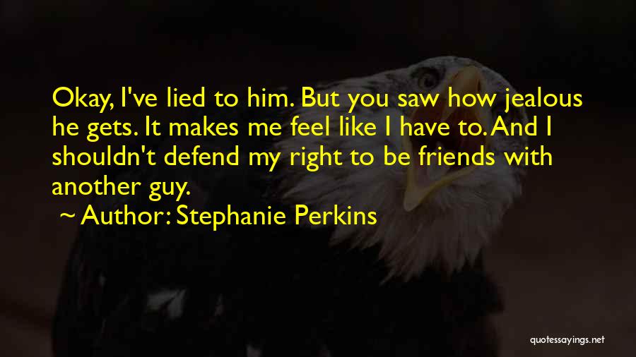 Stephanie Perkins Quotes: Okay, I've Lied To Him. But You Saw How Jealous He Gets. It Makes Me Feel Like I Have To.