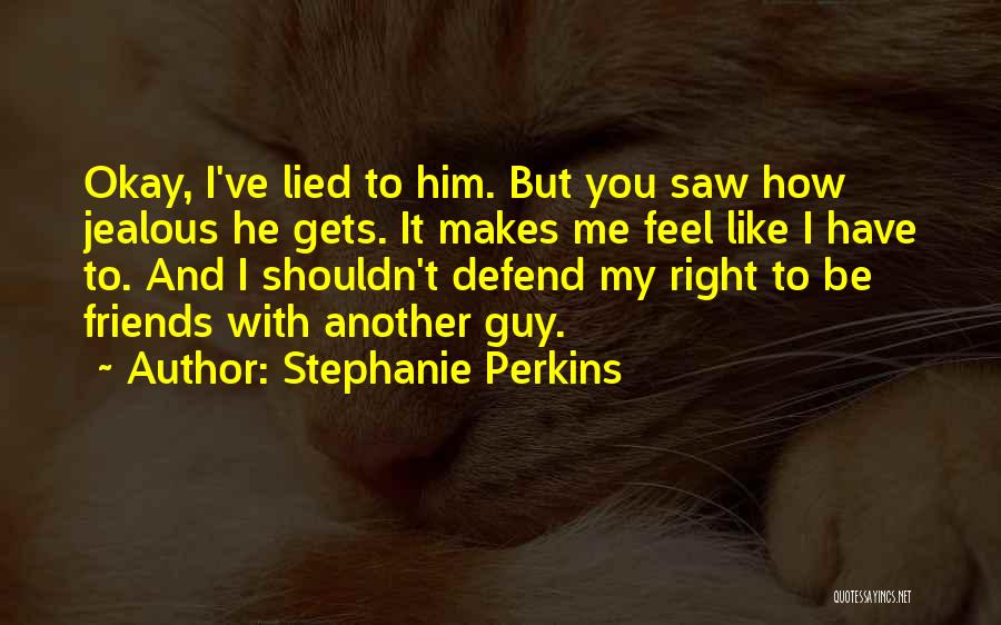 Stephanie Perkins Quotes: Okay, I've Lied To Him. But You Saw How Jealous He Gets. It Makes Me Feel Like I Have To.