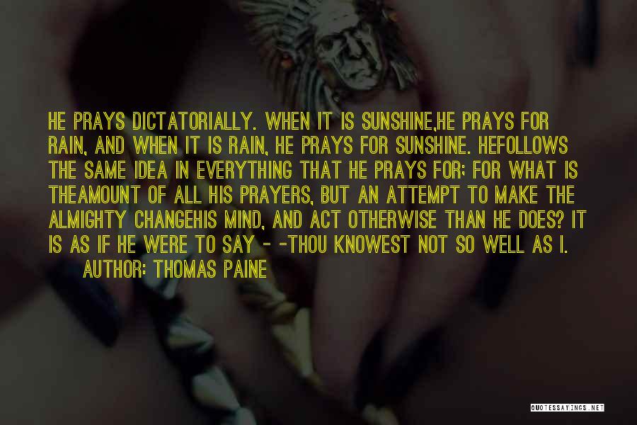Thomas Paine Quotes: He Prays Dictatorially. When It Is Sunshine,he Prays For Rain, And When It Is Rain, He Prays For Sunshine. Hefollows