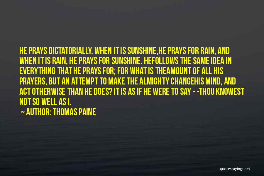 Thomas Paine Quotes: He Prays Dictatorially. When It Is Sunshine,he Prays For Rain, And When It Is Rain, He Prays For Sunshine. Hefollows