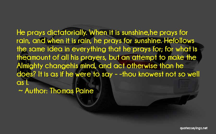 Thomas Paine Quotes: He Prays Dictatorially. When It Is Sunshine,he Prays For Rain, And When It Is Rain, He Prays For Sunshine. Hefollows