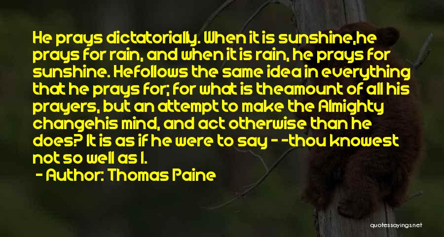 Thomas Paine Quotes: He Prays Dictatorially. When It Is Sunshine,he Prays For Rain, And When It Is Rain, He Prays For Sunshine. Hefollows