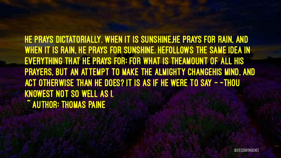 Thomas Paine Quotes: He Prays Dictatorially. When It Is Sunshine,he Prays For Rain, And When It Is Rain, He Prays For Sunshine. Hefollows