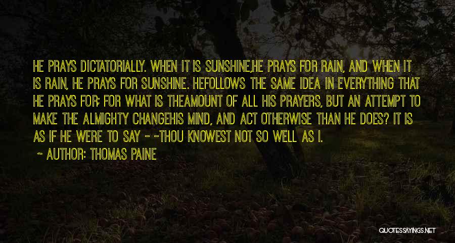 Thomas Paine Quotes: He Prays Dictatorially. When It Is Sunshine,he Prays For Rain, And When It Is Rain, He Prays For Sunshine. Hefollows