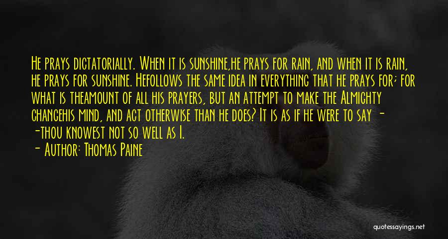 Thomas Paine Quotes: He Prays Dictatorially. When It Is Sunshine,he Prays For Rain, And When It Is Rain, He Prays For Sunshine. Hefollows
