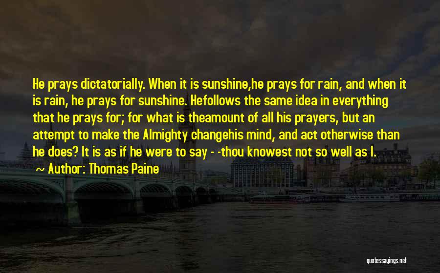 Thomas Paine Quotes: He Prays Dictatorially. When It Is Sunshine,he Prays For Rain, And When It Is Rain, He Prays For Sunshine. Hefollows