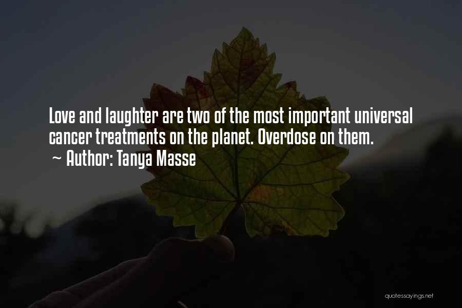 Tanya Masse Quotes: Love And Laughter Are Two Of The Most Important Universal Cancer Treatments On The Planet. Overdose On Them.
