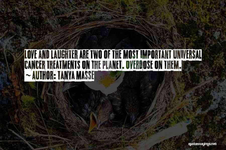 Tanya Masse Quotes: Love And Laughter Are Two Of The Most Important Universal Cancer Treatments On The Planet. Overdose On Them.