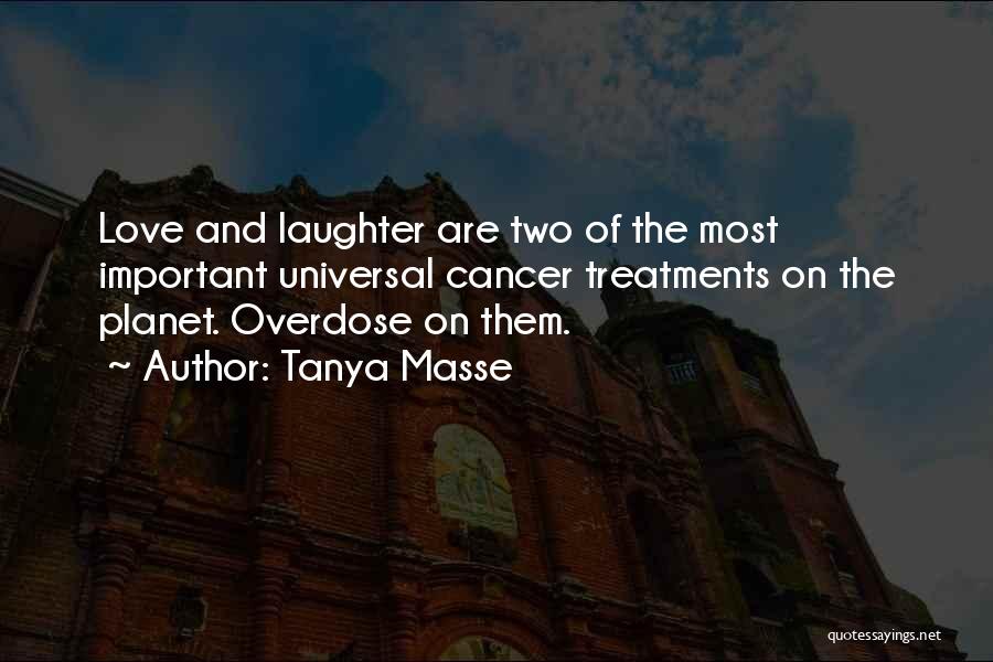 Tanya Masse Quotes: Love And Laughter Are Two Of The Most Important Universal Cancer Treatments On The Planet. Overdose On Them.
