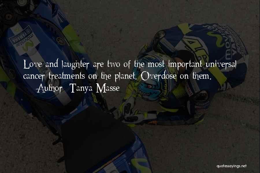 Tanya Masse Quotes: Love And Laughter Are Two Of The Most Important Universal Cancer Treatments On The Planet. Overdose On Them.