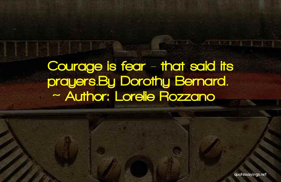 Lorelie Rozzano Quotes: Courage Is Fear - That Said Its Prayers.by Dorothy Bernard.