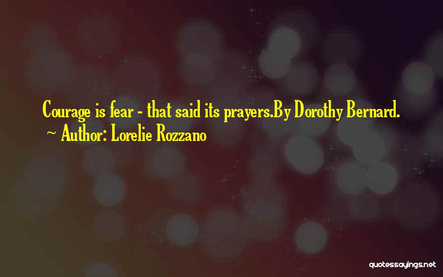 Lorelie Rozzano Quotes: Courage Is Fear - That Said Its Prayers.by Dorothy Bernard.