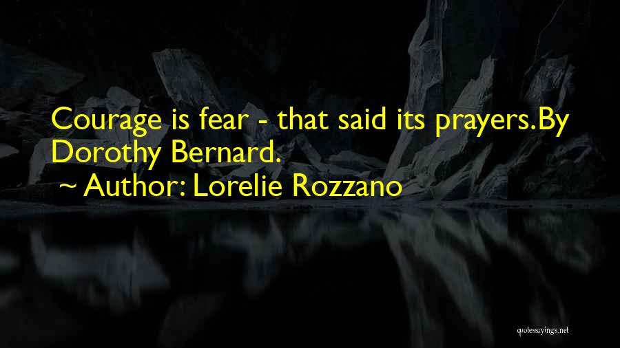 Lorelie Rozzano Quotes: Courage Is Fear - That Said Its Prayers.by Dorothy Bernard.