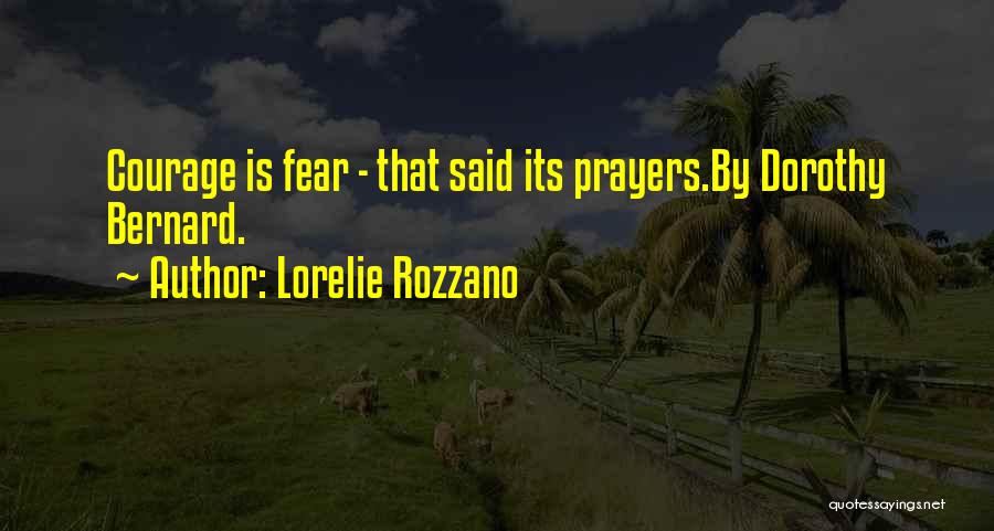 Lorelie Rozzano Quotes: Courage Is Fear - That Said Its Prayers.by Dorothy Bernard.