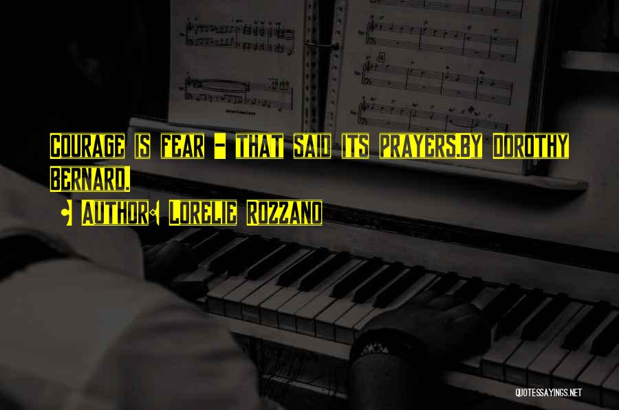 Lorelie Rozzano Quotes: Courage Is Fear - That Said Its Prayers.by Dorothy Bernard.