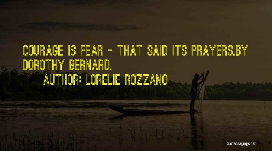 Lorelie Rozzano Quotes: Courage Is Fear - That Said Its Prayers.by Dorothy Bernard.