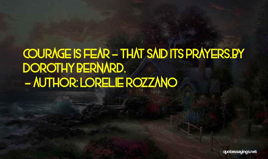 Lorelie Rozzano Quotes: Courage Is Fear - That Said Its Prayers.by Dorothy Bernard.